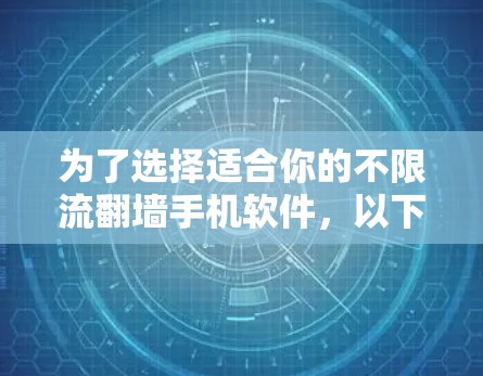 为了选择适合你的不限流翻墙手机软件，以下是一个详细的分析和推荐步骤