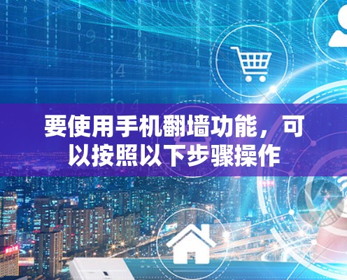 要使用手机翻墙功能，可以按照以下步骤操作