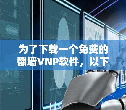 为了下载一个免费的翻墙VNP软件，以下是一些步骤和推荐