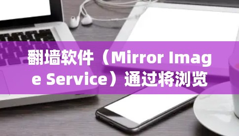 翻墙软件（Mirror Image Service）通过将浏览器连接到远程服务器来实现远程访问，虽然理论上可行，但在实际使用中确实存在一些问题。以下是一些可能的原因和建议