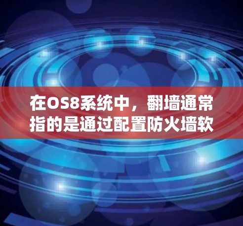 在OS8系统中，翻墙通常指的是通过配置防火墙软件来阻止外部网络的访问。以下是一些常见的翻墙软件和方法