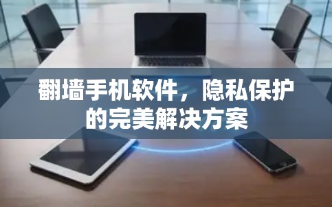 翻墙手机软件，隐私保护的完美解决方案