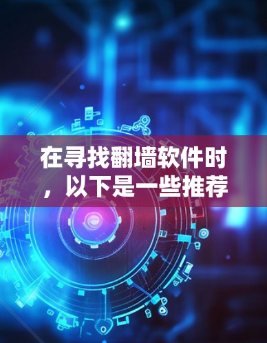 在寻找翻墙软件时，以下是一些推荐和考虑因素