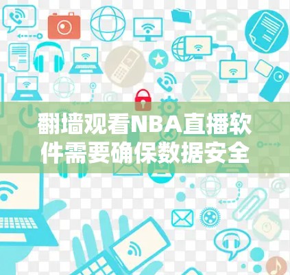 翻墙观看NBA直播软件需要确保数据安全、隐私保护和软件稳定。以下是一些推荐的软件，它们提供了多种功能，适合不同需求的用户