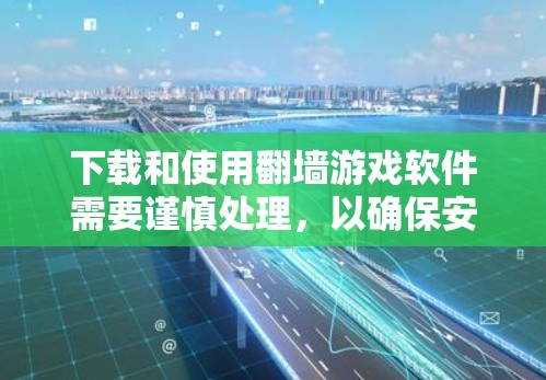 下载和使用翻墙游戏软件需要谨慎处理，以确保安全和正确运行。以下是逐步指南