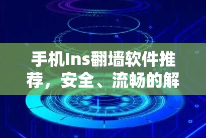 手机Ins翻墙软件推荐，安全、流畅的解决方案