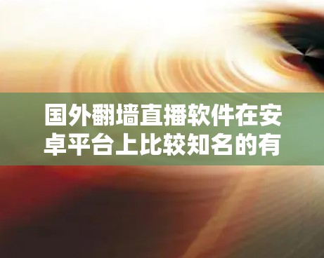 国外翻墙直播软件在安卓平台上比较知名的有以下几种