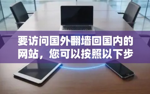 要访问国外翻墙回国内的网站，您可以按照以下步骤操作