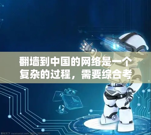 翻墙到中国的网络是一个复杂的过程，需要综合考虑多个因素。以下是一个逐步指南，帮助您顺利进行翻墙