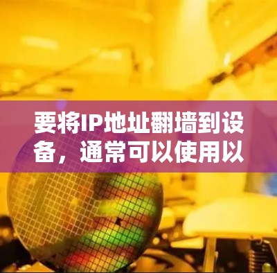 要将IP地址翻墙到设备，通常可以使用以下几种方法