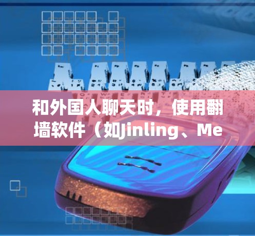 和外国人聊天时，使用翻墙软件（如Jinling、Memrise等）可能需要VPN，这对于国内用户来说可能不太方便。以下是一些实用的建议，帮助你轻松和外国朋友交流