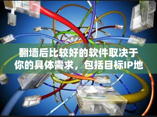 翻墙后比较好的软件取决于你的具体需求，包括目标IP地址的翻墙方式、翻墙后的安全性和兼容性，以及是否需要支持特定功能。以下是一些常见的翻墙软件推荐，供你参考