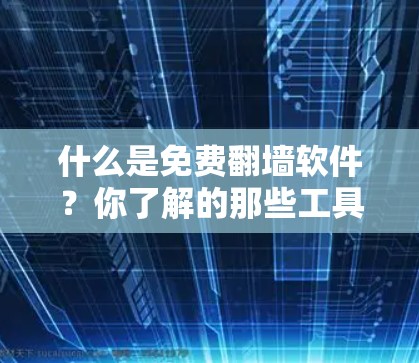 什么是免费翻墙软件？你了解的那些工具有哪些？
