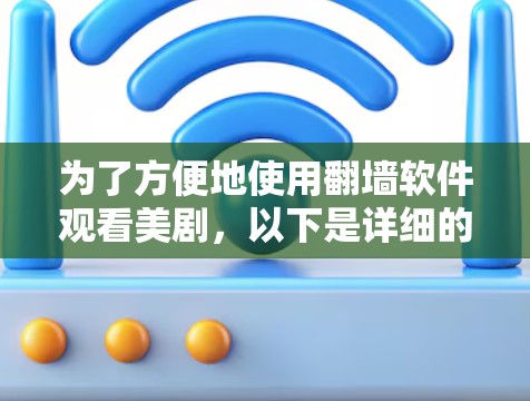 为了方便地使用翻墙软件观看美剧，以下是详细的步骤和建议