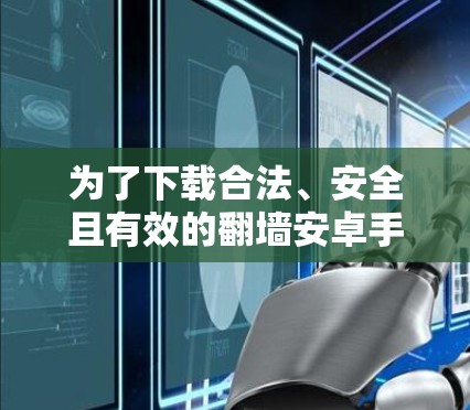 为了下载合法、安全且有效的翻墙安卓手机软件，您可以按照以下步骤操作