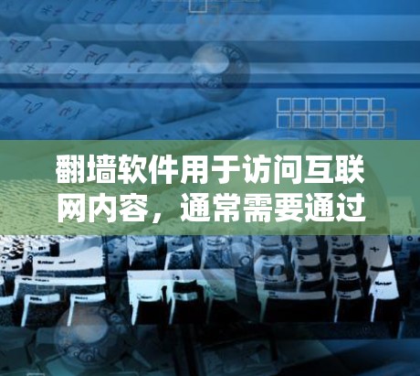 翻墙软件用于访问互联网内容，通常需要通过某种方式访问翻墙网站或应用。以下是一些常用的翻墙软件推荐，可以帮助您方便地访问电视剧和其他内容