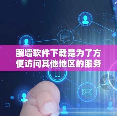 翻墙软件下载是为了方便访问其他地区的服务器或数据库，解决访问不畅或服务器位置不明确的问题。以下是对翻墙软件下载的详细分析