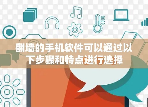翻墙的手机软件可以通过以下步骤和特点进行选择