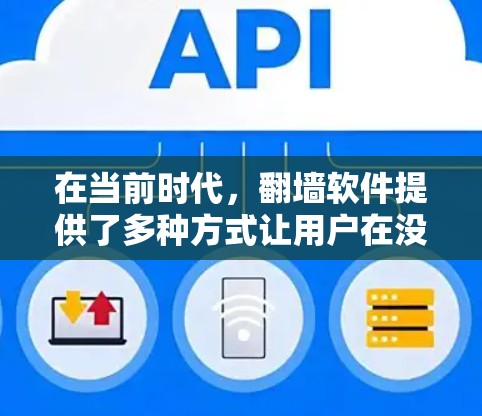 在当前时代，翻墙软件提供了多种方式让用户在没有权限的情况下访问远程服务器，保护个人隐私和网络安全。以下是一些当前广泛使用的翻墙软件及其特点