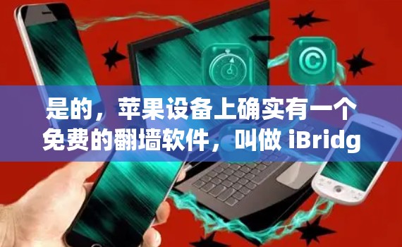 是的，苹果设备上确实有一个免费的翻墙软件，叫做 iBridge。它可以帮助你将苹果设备上的网站和应用直接上传到苹果设备，包括翻墙视频、音乐、图片等