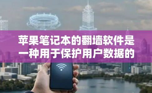 苹果笔记本的翻墙软件是一种用于保护用户数据的软件，通常用于更换或升级笔记本电脑。以下是一些关键点，帮助您更好地理解这个过程