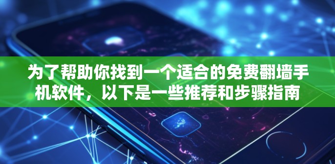为了帮助你找到一个适合的免费翻墙手机软件，以下是一些推荐和步骤指南