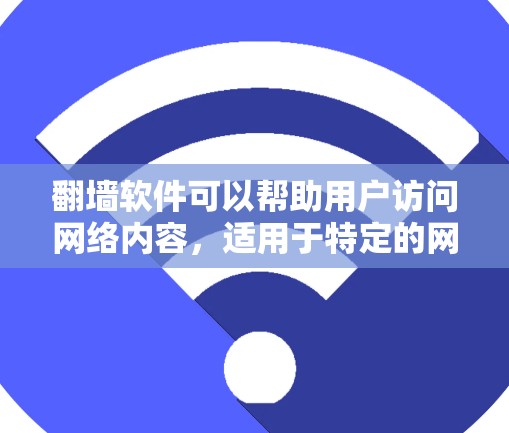 翻墙软件可以帮助用户访问网络内容，适用于特定的网络平台。以下是一些常见的翻墙软件及其特点