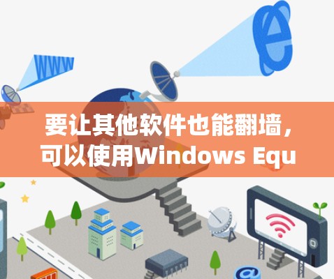 要让其他软件也能翻墙，可以使用Windows Equation Editor（Windows Equation Editor，简称影梭）以下是通过影梭实现翻墙的方法