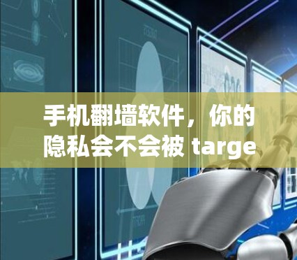 手机翻墙软件，你的隐私会不会被 targetType？