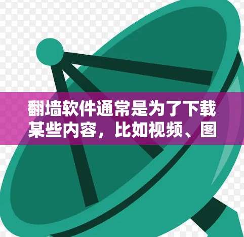 翻墙软件通常是为了下载某些内容，比如视频、图片或者下载服务，但用户可能需要翻墙软件下载ins相关的软件。以下是一些可能的原因和解决方法