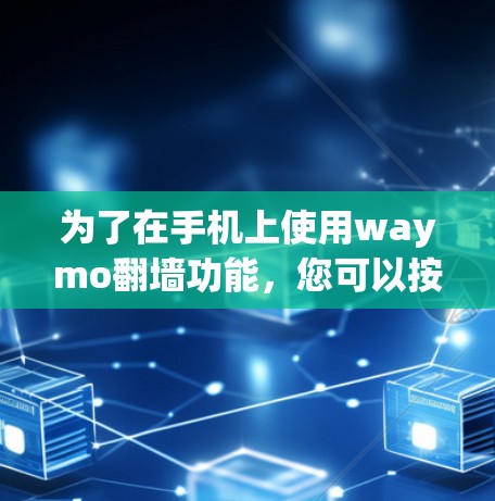 为了在手机上使用waymo翻墙功能，您可以按照以下步骤操作
