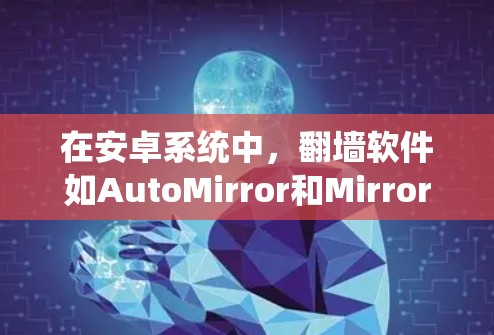 在安卓系统中，翻墙软件如AutoMirror和MirrorX是常见的解决方案。以下是对这两个软件的详细介绍