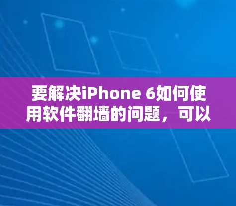 要解决iPhone 6如何使用软件翻墙的问题，可以按照以下步骤进行