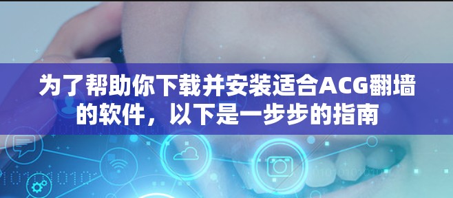 为了帮助你下载并安装适合ACG翻墙的软件，以下是一步步的指南