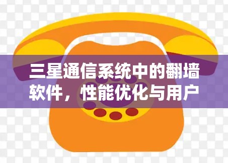 三星通信系统中的翻墙软件，性能优化与用户体验探索