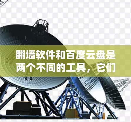 翻墙软件和百度云盘是两个不同的工具，它们在一定程度上可以结合起来解决网络问题，特别是当防火墙无法绕过时。以下是一些关于它们结合的建议