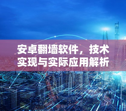 安卓翻墙软件，技术实现与实际应用解析