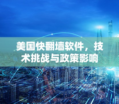 美国快翻墙软件，技术挑战与政策影响
