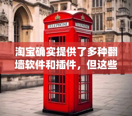 淘宝确实提供了多种翻墙软件和插件，但这些工具通常需要用户自行安装和使用，且需要根据自己的需求选择合适的解决方案。以下是淘宝中可以通过插件系统和用户提供的工具实现翻墙的几种方法