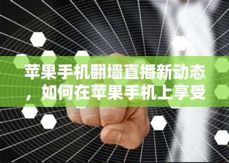 苹果手机翻墙直播新动态，如何在苹果手机上享受实时直播内容