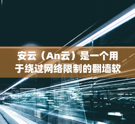 安云（An云）是一个用于绕过网络限制的翻墙软件，适用于在手机上访问真实地址的 websites 或 applications。以下是使用安云的步骤和注意事项