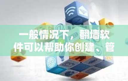 一般情况下，翻墙软件可以帮助你创建、管理网站和网站，适合个人用户、企业级使用以及小企业。以下是一些常见的翻墙软件及其特点