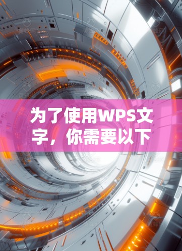 为了使用WPS文字，你需要以下步骤