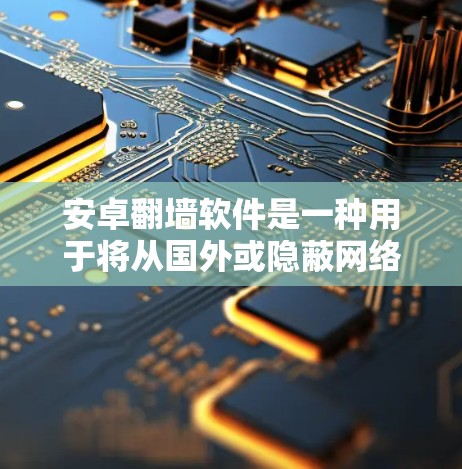 安卓翻墙软件是一种用于将从国外或隐蔽网络下载的视频或文件下载到国内网络环境的工具。以下是一些常见的安卓翻墙软件及其特点和使用方法