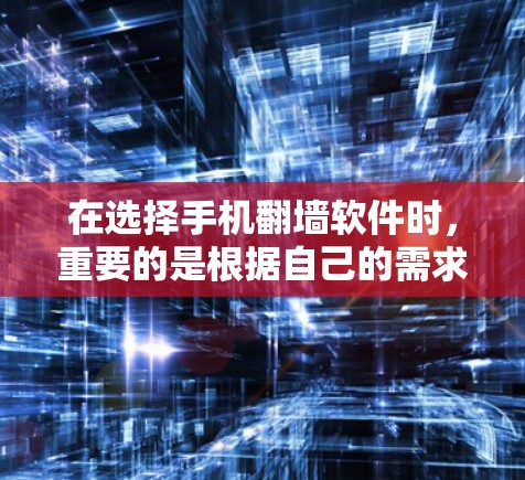 在选择手机翻墙软件时，重要的是根据自己的需求和预算来评估各个应用的优缺点。以下是对几个主要应用的总结，帮助你做出明智的选择