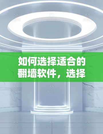 如何选择适合的翻墙软件，选择关键点与使用技巧