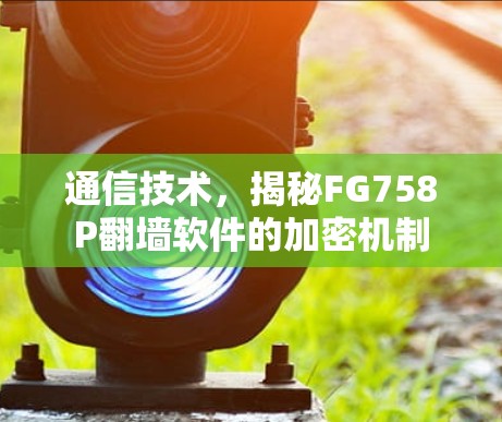 通信技术，揭秘FG758P翻墙软件的加密机制