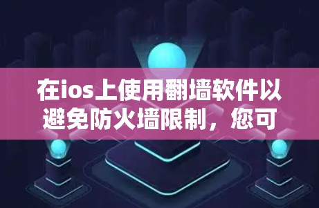在ios上使用翻墙软件以避免防火墙限制，您可以尝试以下几种选项