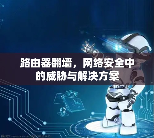 路由器翻墙，网络安全中的威胁与解决方案