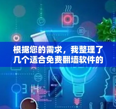 根据您的需求，我整理了几个适合免费翻墙软件的选项，并提供了具体建议